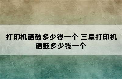 打印机硒鼓多少钱一个 三星打印机硒鼓多少钱一个